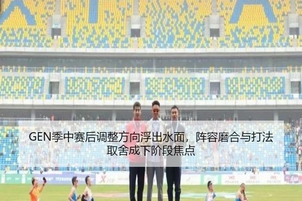 GEN季中赛后调整方向浮出水面，阵容磨合与打法取舍成下阶段焦点 | douyu